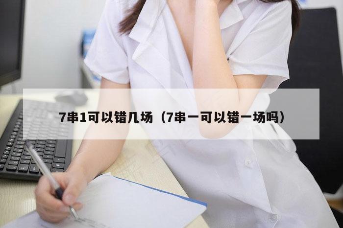 7串1可以错几场（7串一可以错一场吗）