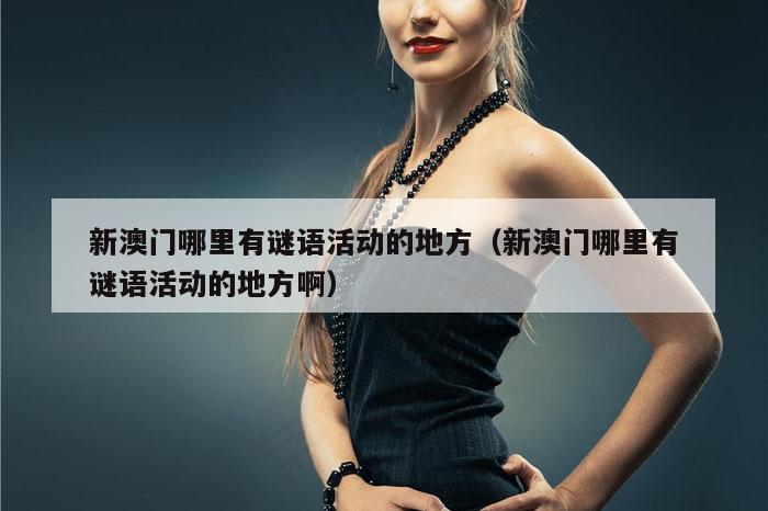 新澳门哪里有谜语活动的地方（新澳门哪里有谜语活动的地方啊）