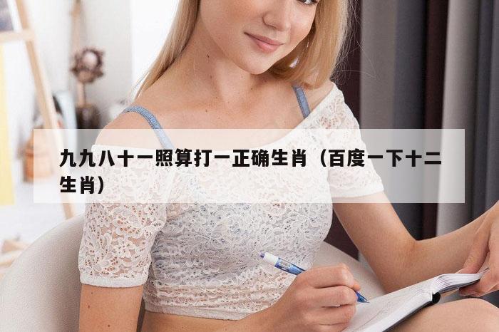 九九八十一照算打一正确生肖（百度一下十二生肖）